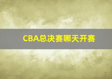 CBA总决赛哪天开赛