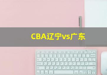 CBA辽宁vs广东