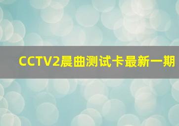 CCTV2晨曲测试卡最新一期