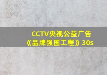 CCTV央视公益广告《品牌强国工程》30s