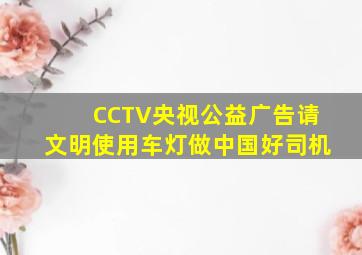 CCTV央视公益广告请文明使用车灯做中国好司机