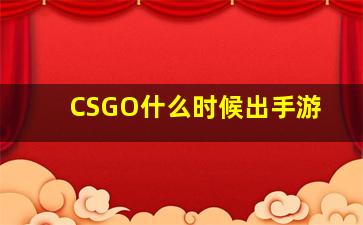 CSGO什么时候出手游