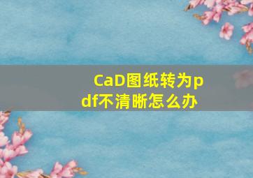 CaD图纸转为pdf不清晰怎么办