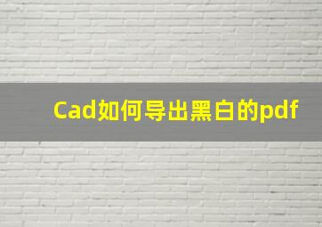 Cad如何导出黑白的pdf