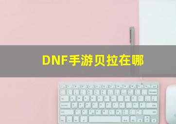 DNF手游贝拉在哪