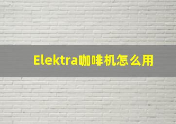 Elektra咖啡机怎么用