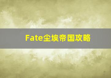 Fate尘埃帝国攻略