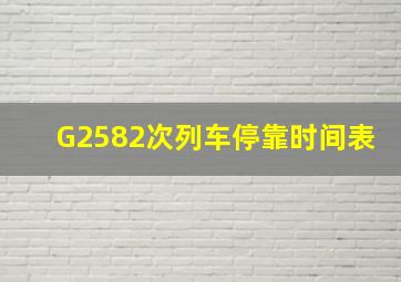 G2582次列车停靠时间表