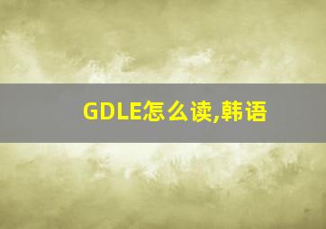 GDLE怎么读,韩语