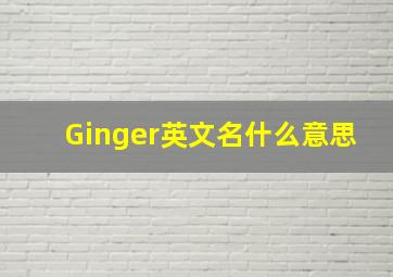 Ginger英文名什么意思