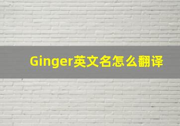 Ginger英文名怎么翻译