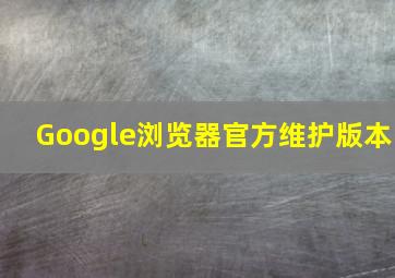 Google浏览器官方维护版本