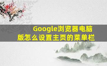 Google浏览器电脑版怎么设置主页的菜单栏