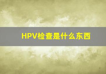 HPV检查是什么东西