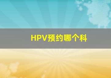 HPV预约哪个科