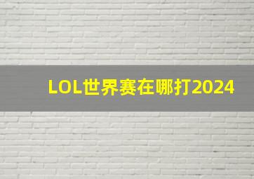 LOL世界赛在哪打2024