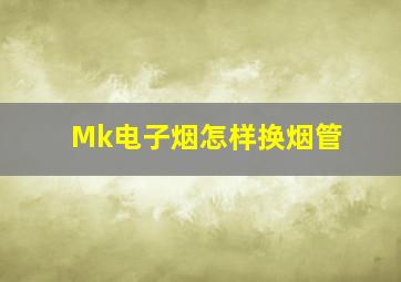 Mk电子烟怎样换烟管