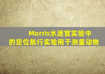 Morris水迷宫实验中的定位航行实验用于测量动物