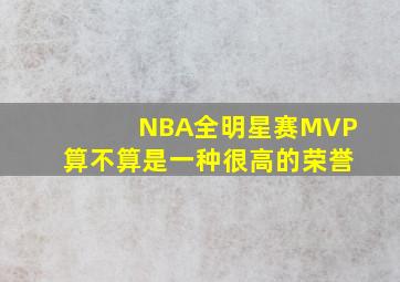 NBA全明星赛MVP算不算是一种很高的荣誉