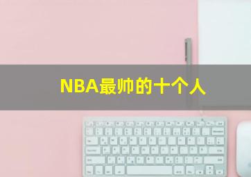 NBA最帅的十个人