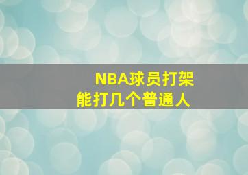 NBA球员打架能打几个普通人