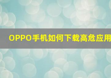 OPPO手机如何下载高危应用