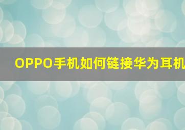 OPPO手机如何链接华为耳机