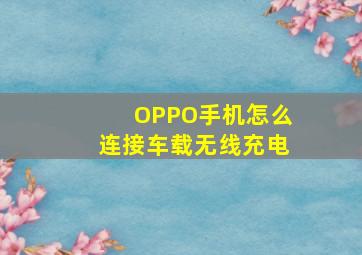 OPPO手机怎么连接车载无线充电