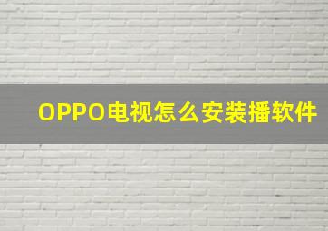 OPPO电视怎么安装播软件