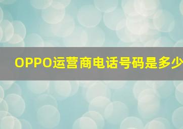 OPPO运营商电话号码是多少