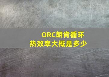 ORC朗肯循环热效率大概是多少