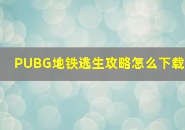 PUBG地铁逃生攻略怎么下载