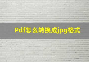 Pdf怎么转换成jpg格式