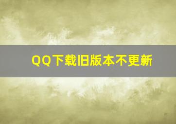 QQ下载旧版本不更新