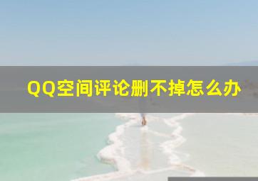 QQ空间评论删不掉怎么办