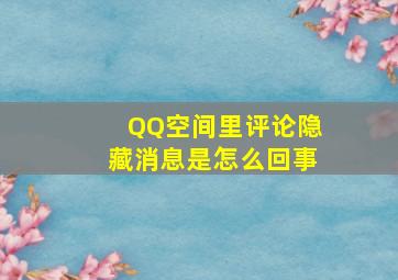 QQ空间里评论隐藏消息是怎么回事