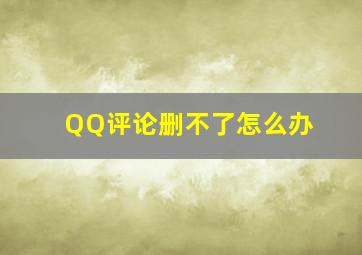 QQ评论删不了怎么办