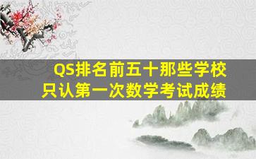 QS排名前五十那些学校只认第一次数学考试成绩