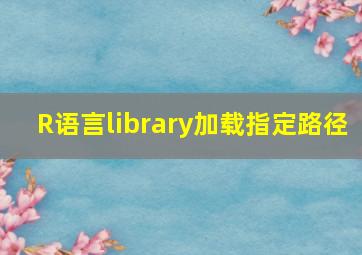 R语言library加载指定路径