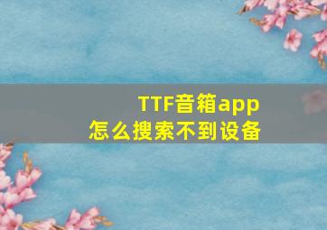 TTF音箱app怎么搜索不到设备