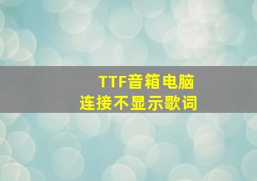 TTF音箱电脑连接不显示歌词