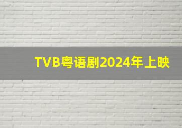 TVB粤语剧2024年上映