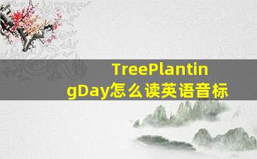 TreePlantingDay怎么读英语音标