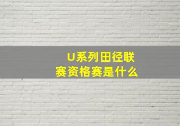 U系列田径联赛资格赛是什么