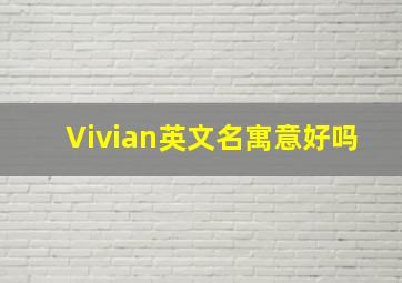 Vivian英文名寓意好吗