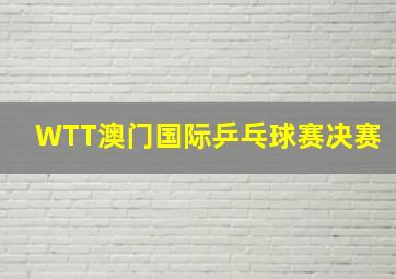 WTT澳门国际乒乓球赛决赛