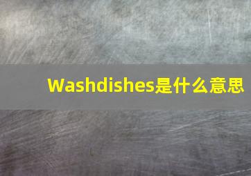 Washdishes是什么意思