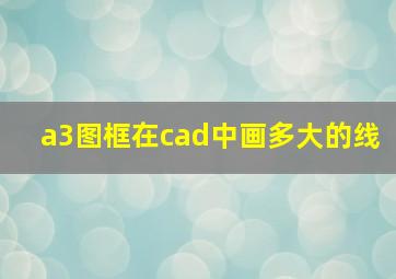 a3图框在cad中画多大的线