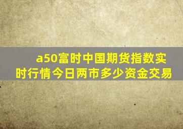 a50富时中国期货指数实时行情今日两市多少资金交易