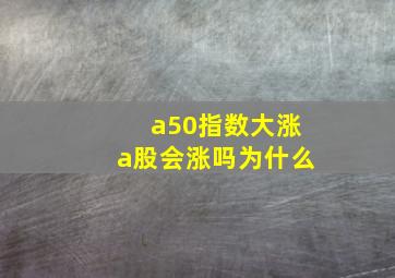 a50指数大涨a股会涨吗为什么